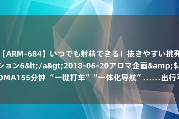 【ARM-684】いつでも射精できる！抜きやすい挑発パンチラコレクション6</a>2018-06-20アロマ企画&$AROMA155分钟 “一键打车”“一体化导航”……出行平台助力大湾区一体化程度修复