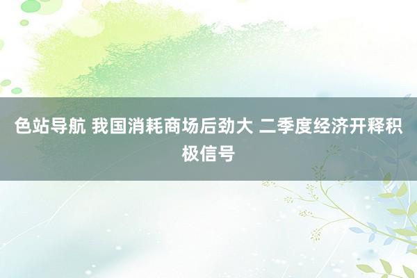 色站导航 我国消耗商场后劲大 二季度经济开释积极信号