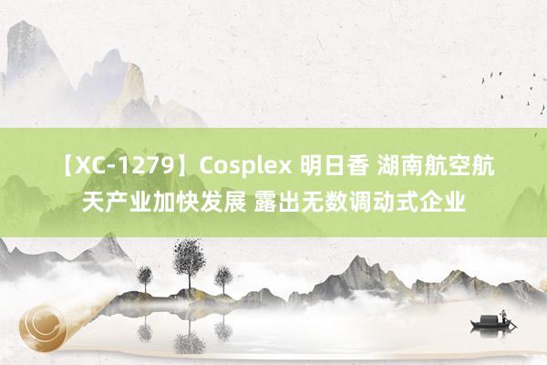 【XC-1279】Cosplex 明日香 湖南航空航天产业加快发展 露出无数调动式企业