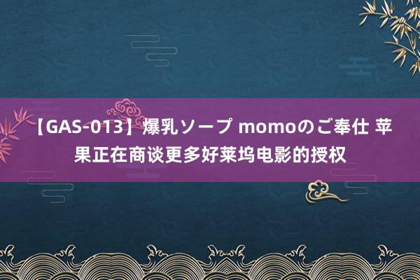 【GAS-013】爆乳ソープ momoのご奉仕 苹果正在商谈更多好莱坞电影的授权