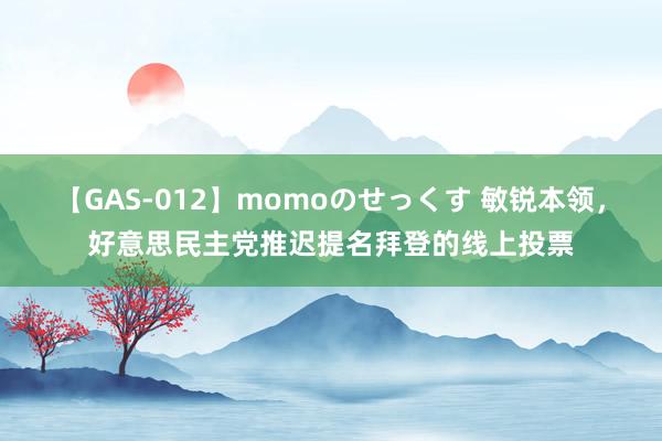 【GAS-012】momoのせっくす 敏锐本领，好意思民主党推迟提名拜登的线上投票