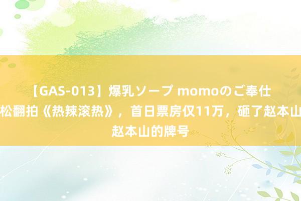 【GAS-013】爆乳ソープ momoのご奉仕 烂，文松翻拍《热辣滚热》，首日票房仅11万，砸了赵本山的牌号