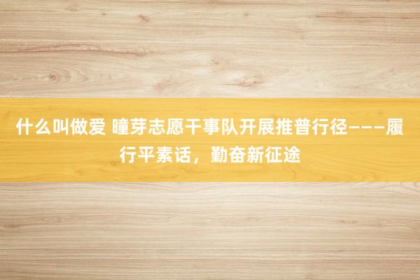 什么叫做爱 曈芽志愿干事队开展推普行径———履行平素话，勤奋新征途