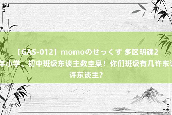 【GAS-012】momoのせっくす 多区明确2024年小学、初中班级东谈主数圭臬！你们班级有几许东谈主？