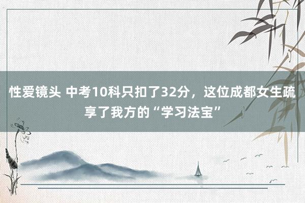 性爱镜头 中考10科只扣了32分，这位成都女生疏享了我方的“学习法宝”