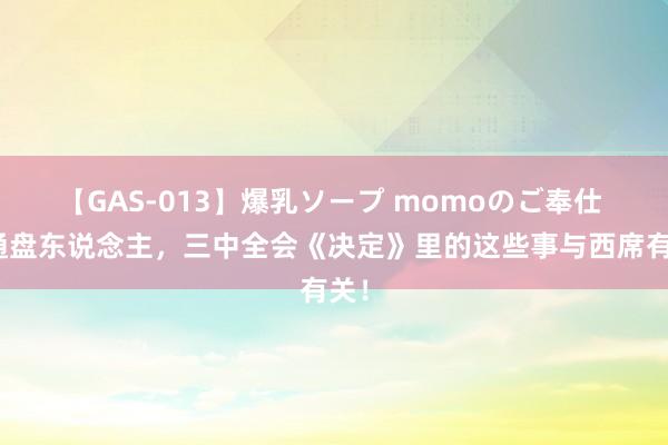 【GAS-013】爆乳ソープ momoのご奉仕 @通盘东说念主，三中全会《决定》里的这些事与西席有关！