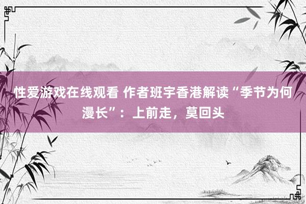 性爱游戏在线观看 作者班宇香港解读“季节为何漫长”：上前走，莫回头