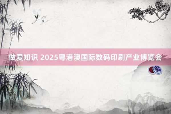 做爱知识 2025粤港澳国际数码印刷产业博览会