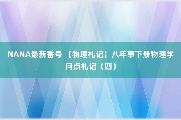 NANA最新番号 【物理札记】八年事下册物理学问点札记（四）