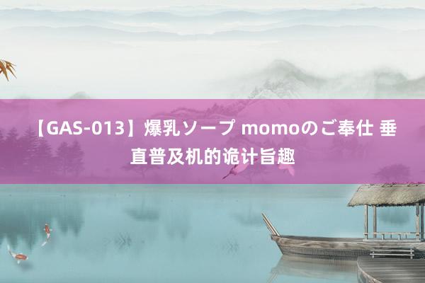 【GAS-013】爆乳ソープ momoのご奉仕 垂直普及机的诡计旨趣