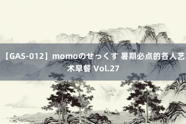 【GAS-012】momoのせっくす 暑期必点的各人艺术早餐 Vol.27