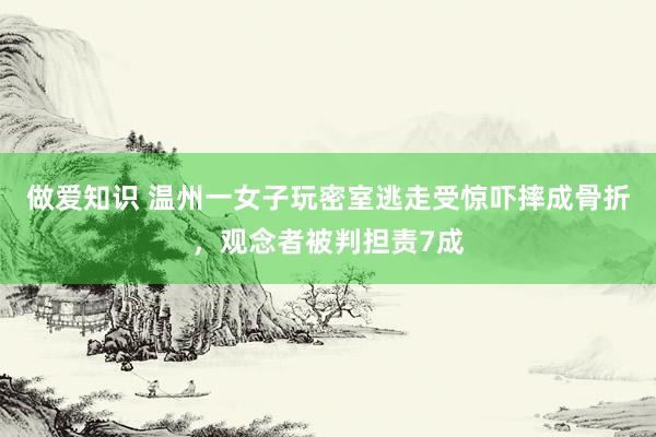 做爱知识 温州一女子玩密室逃走受惊吓摔成骨折，观念者被判担责7成