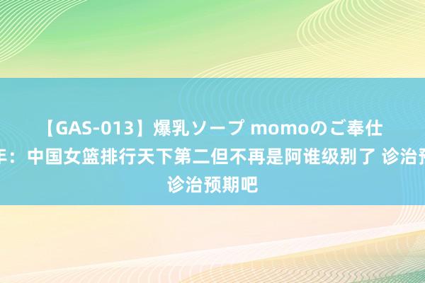 【GAS-013】爆乳ソープ momoのご奉仕 季孟年：中国女篮排行天下第二但不再是阿谁级别了 诊治预期吧