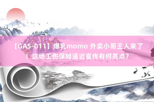 【GAS-011】爆乳momo 外卖小哥王人来了！这场工伤保障逼近宣传有何亮点？