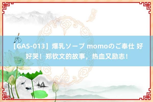 【GAS-013】爆乳ソープ momoのご奉仕 好好哭！郑钦文的故事，热血又励志！