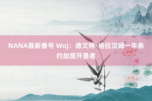 NANA最新番号 Woj：德文特-格拉汉姆一年条约加盟开垦者