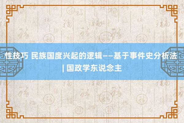 性技巧 民族国度兴起的逻辑——基于事件史分析法 | 国政学东说念主