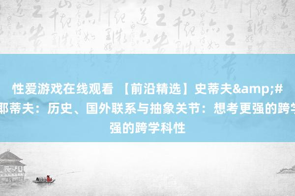 性爱游戏在线观看 【前沿精选】史蒂夫&#183;耶蒂夫：历史、国外联系与抽象关节：想考更强的跨学科性