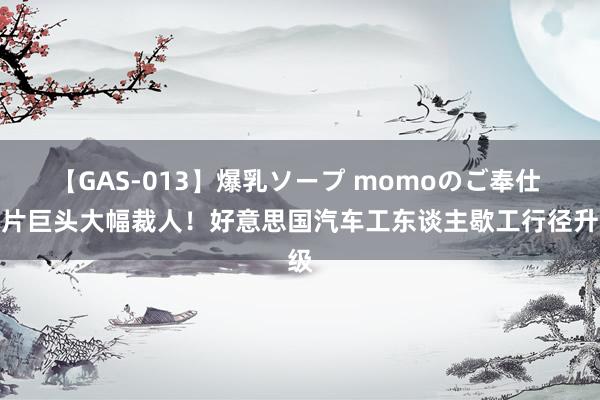 【GAS-013】爆乳ソープ momoのご奉仕 芯片巨头大幅裁人！好意思国汽车工东谈主歇工行径升级