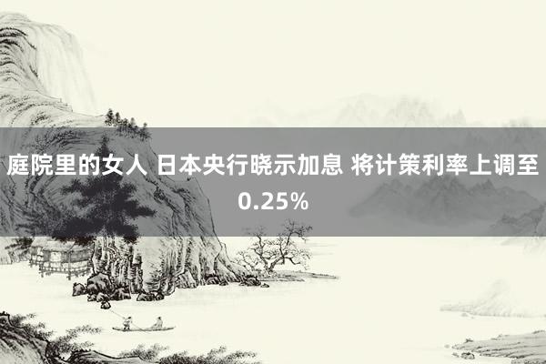 庭院里的女人 日本央行晓示加息 将计策利率上调至0.25%