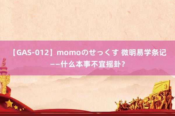 【GAS-012】momoのせっくす 微明易学条记——什么本事不宜摇卦？