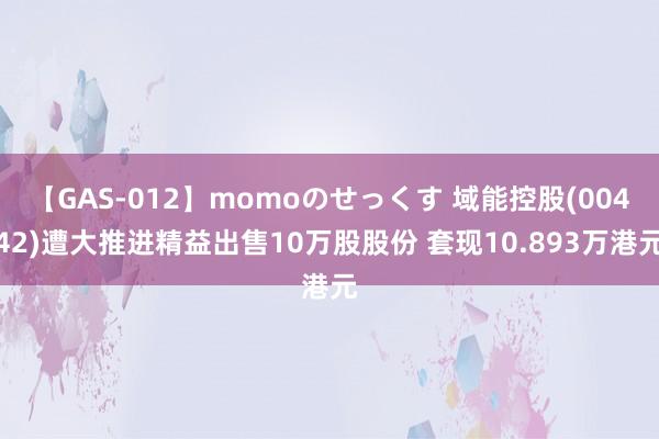 【GAS-012】momoのせっくす 域能控股(00442)遭大推进精益出售10万股股份 套现10.893万港元