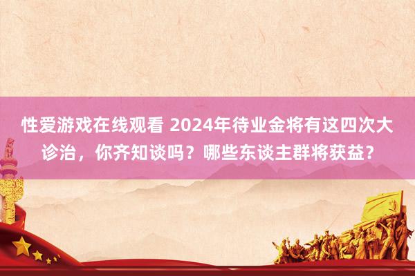 性爱游戏在线观看 2024年待业金将有这四次大诊治，你齐知谈吗？哪些东谈主群将获益？