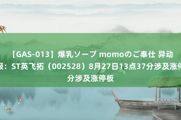 【GAS-013】爆乳ソープ momoのご奉仕 异动快报：ST英飞拓（002528）8月27日13点37分涉及涨停板