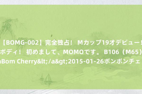 【BOMG-002】完全独占！ Mカップ19才デビュー！ 100万人に1人の超乳ボディ！ 初めまして、MOMOです。 B106（M65） W58 H85 / BomBom Cherry</a>2015-01-26ボンボンチェリー/妄想族&$BOMBO187分钟 长腿女神 432元带回家!《攻壳》草薙素子手办开预购