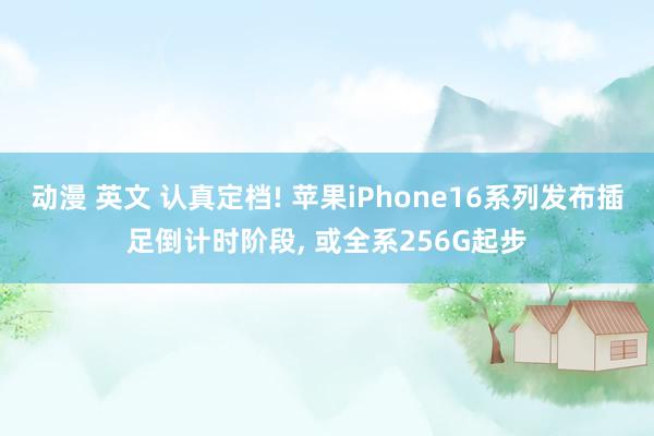 动漫 英文 认真定档! 苹果iPhone16系列发布插足倒计时阶段， 或全系256G起步