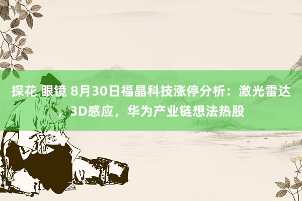 探花 眼镜 8月30日福晶科技涨停分析：激光雷达，3D感应，华为产业链想法热股