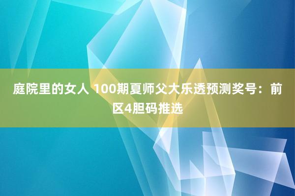 庭院里的女人 100期夏师父大乐透预测奖号：前区4胆码推选