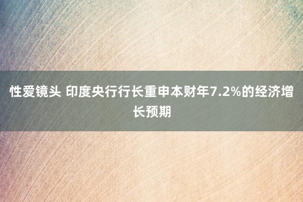 性爱镜头 印度央行行长重申本财年7.2%的经济增长预期