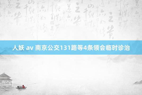 人妖 av 南京公交131路等4条领会临时诊治