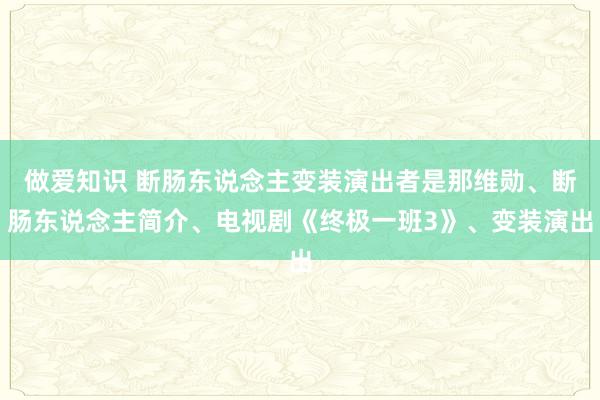 做爱知识 断肠东说念主变装演出者是那维勋、断肠东说念主简介、电视剧《终极一班3》、变装演出