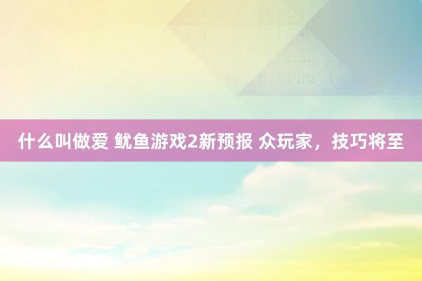 什么叫做爱 鱿鱼游戏2新预报 众玩家，技巧将至