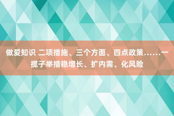 做爱知识 二项措施、三个方面、四点政策……一揽子举措稳增长、扩内需、化风险