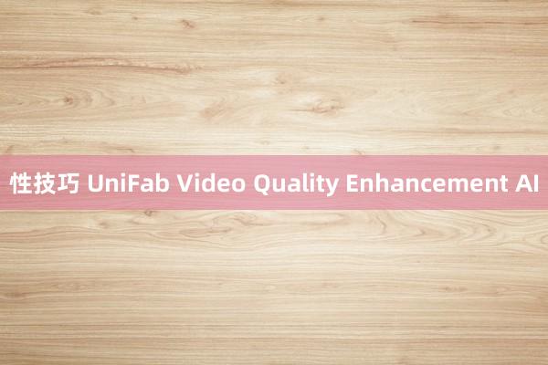 性技巧 UniFab Video Quality Enhancement AI